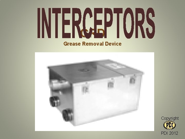 GRD Grease Removal Device Copyright PDI 2012 GRD Grease Removal Device Copyright PDI 2012