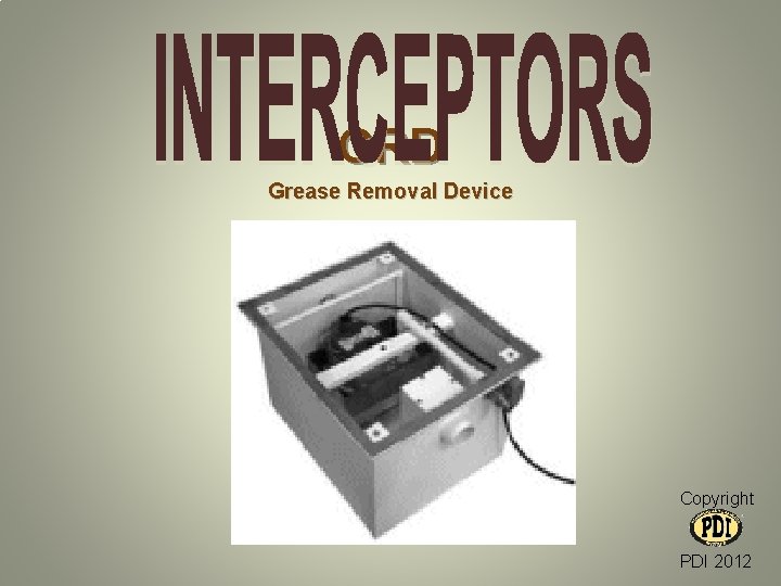 GRD Grease Removal Device Copyright PDI 2012 GRD Grease Removal Device Copyright PDI 2012