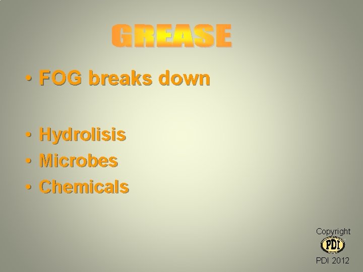  • FOG breaks down • • • Hydrolisis Microbes Chemicals Copyright PDI 2012