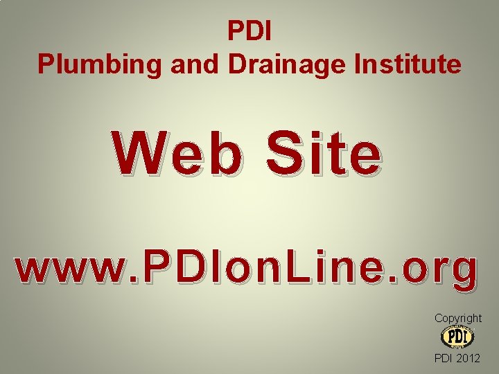 PDI Plumbing and Drainage Institute Web Site www. PDIon. Line. org Copyright PDI 2012