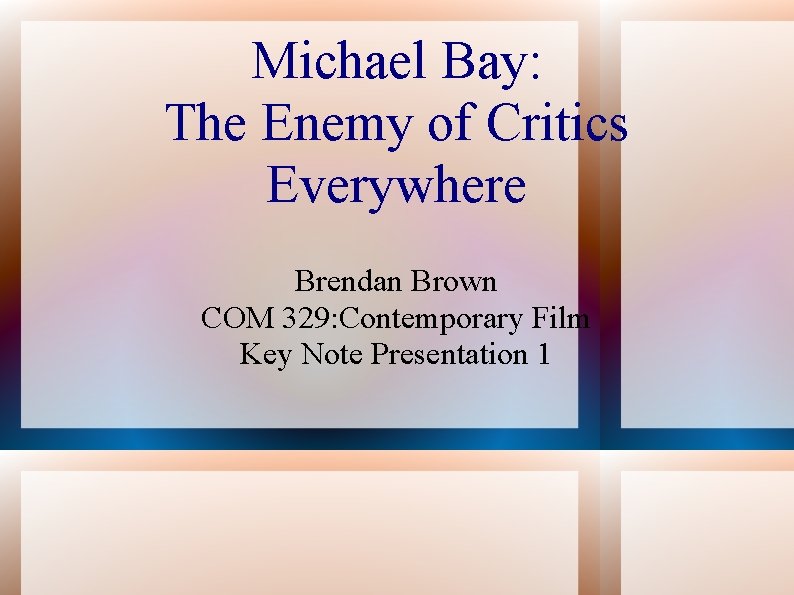 Michael Bay: The Enemy of Critics Everywhere Brendan Brown COM 329: Contemporary Film Key