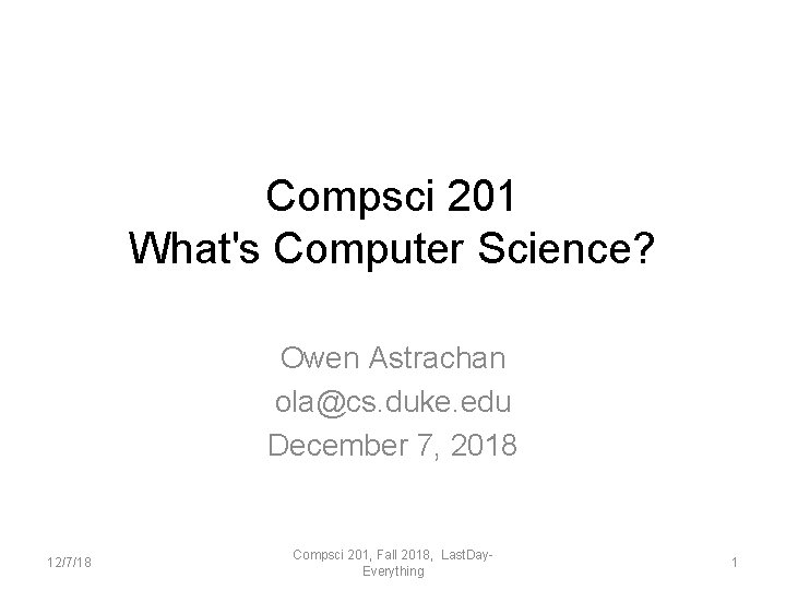 Compsci 201 What's Computer Science? Owen Astrachan ola@cs. duke. edu December 7, 2018 12/7/18