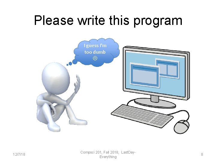 Please write this program I guess I'm too dumb 12/7/18 Compsci 201, Fall 2018,