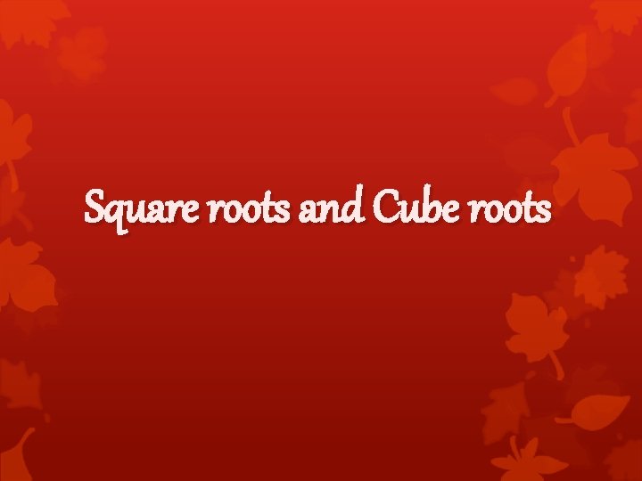 Square roots and Cube roots 