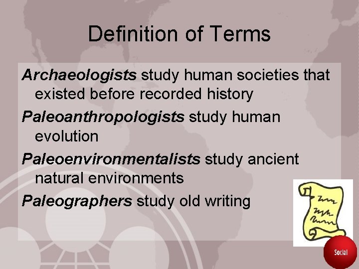Definition of Terms Archaeologists study human societies that existed before recorded history Paleoanthropologists study