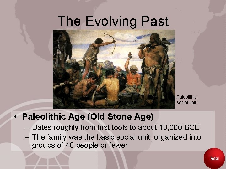 The Evolving Past Paleolithic social unit • Paleolithic Age (Old Stone Age) – Dates