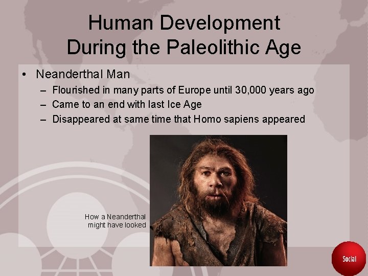 Human Development During the Paleolithic Age • Neanderthal Man – Flourished in many parts