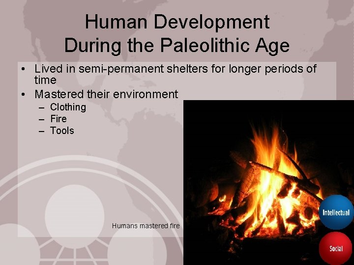 Human Development During the Paleolithic Age • Lived in semi-permanent shelters for longer periods
