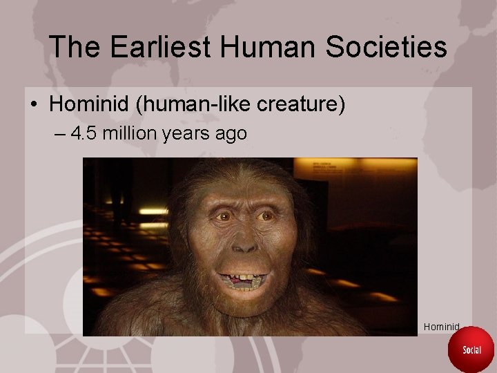 The Earliest Human Societies • Hominid (human-like creature) – 4. 5 million years ago