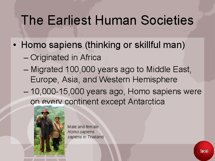 The Earliest Human Societies • Homo sapiens (thinking or skillful man) – Originated in