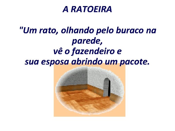 A RATOEIRA "Um rato, olhando pelo buraco na parede, vê o fazendeiro e sua