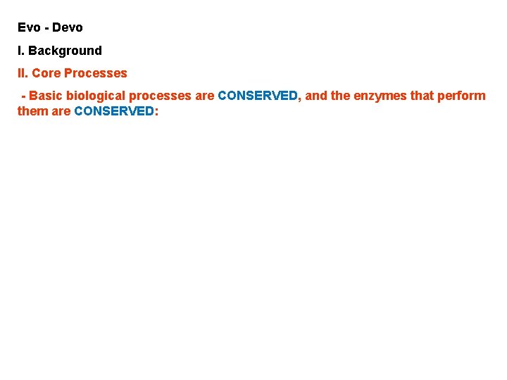 Evo - Devo I. Background II. Core Processes - Basic biological processes are CONSERVED,