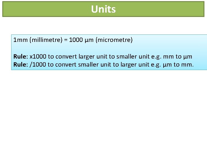 Units 1 mm (millimetre) = 1000 μm (micrometre) Rule: x 1000 to convert larger