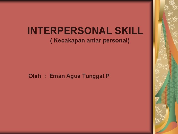 INTERPERSONAL SKILL ( Kecakapan antar personal) Oleh : Eman Agus Tunggal. P 