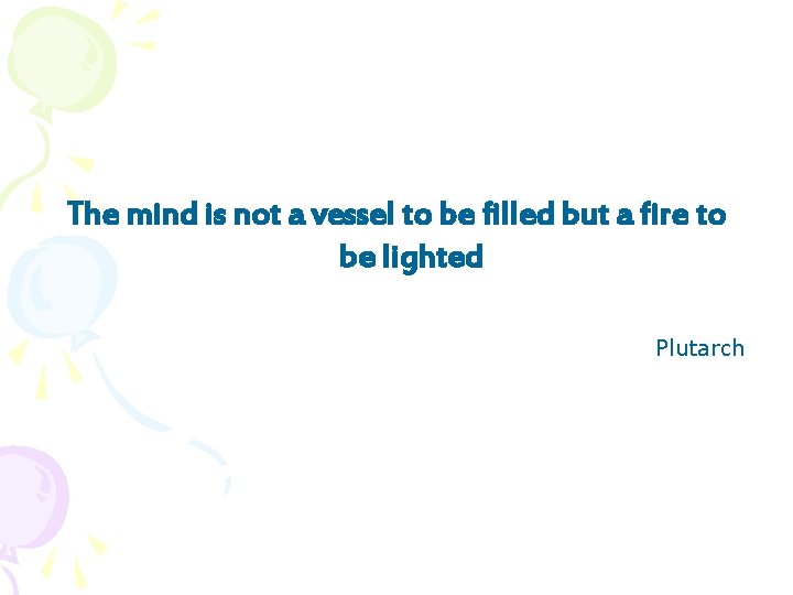 The mind is not a vessel to be filled but a fire to be