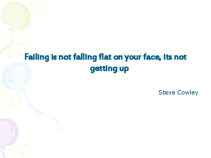 Failing is not falling flat on your face, its not getting up Steve Cowley