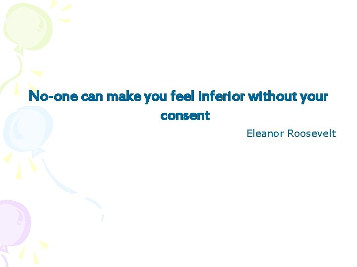 No-one can make you feel inferior without your consent Eleanor Roosevelt 