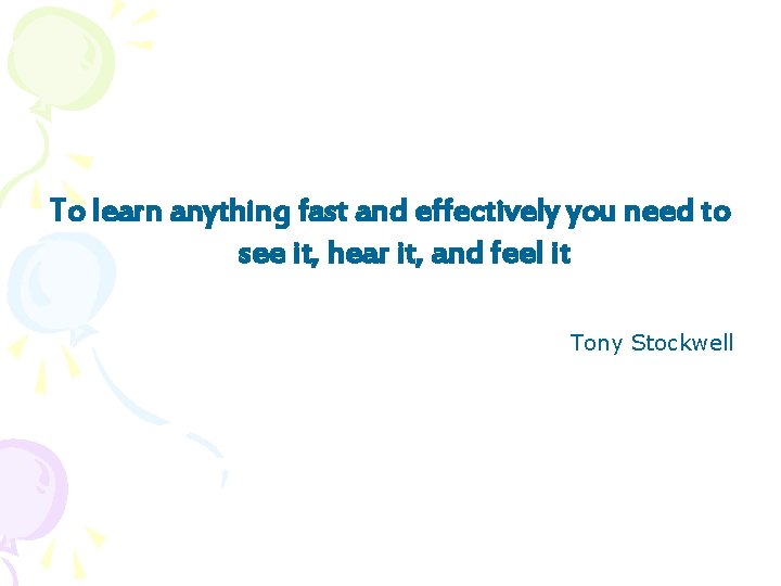 To learn anything fast and effectively you need to see it, hear it, and