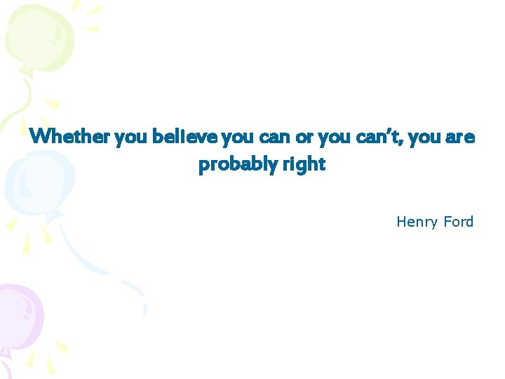 Whether you believe you can or you can’t, you are probably right Henry Ford