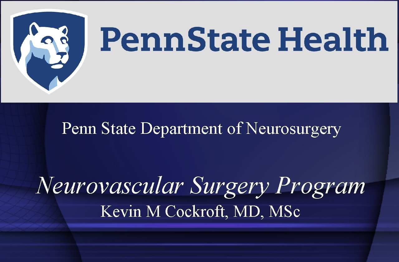 Penn State Department of Neurosurgery Neurovascular Surgery Program Kevin M Cockroft, MD, MSc 