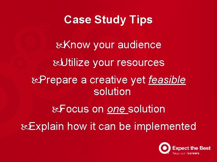 Case Study Tips Know your audience Utilize your resources Prepare a creative yet feasible