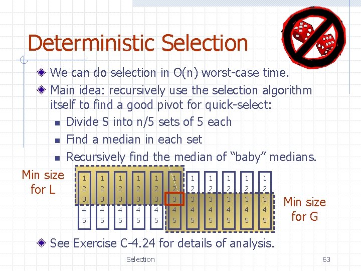 Deterministic Selection We can do selection in O(n) worst-case time. Main idea: recursively use