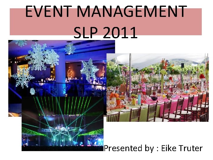 EVENT MANAGEMENT SLP 2011 Presented by : Eike Truter 
