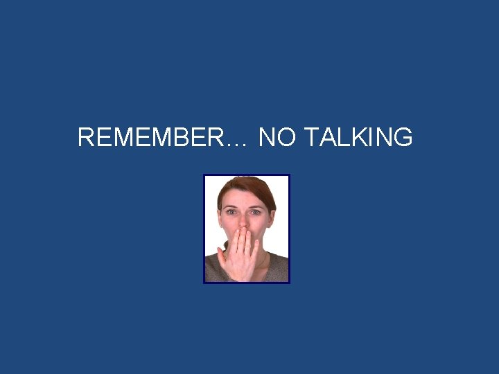 REMEMBER… NO TALKING 