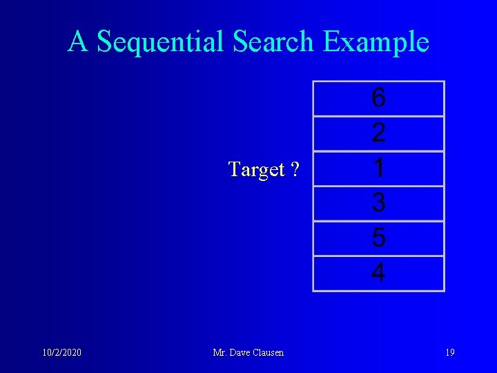 A Sequential Search Example Target ? 10/2/2020 Mr. Dave Clausen 19 
