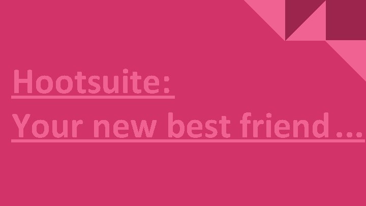 Hootsuite: Your new best friend. . . 