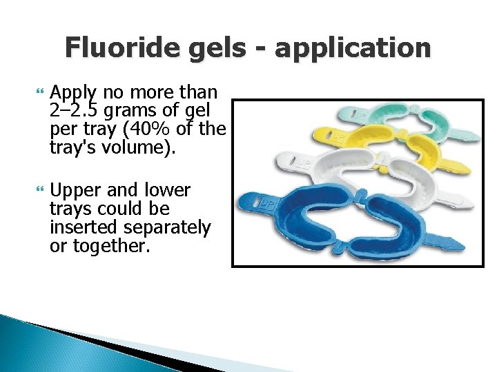 Fluoride gels - application Apply no more than 2– 2. 5 grams of gel