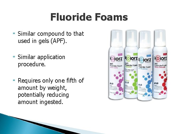 Fluoride Foams Similar compound to that used in gels (APF). Similar application procedure. Requires