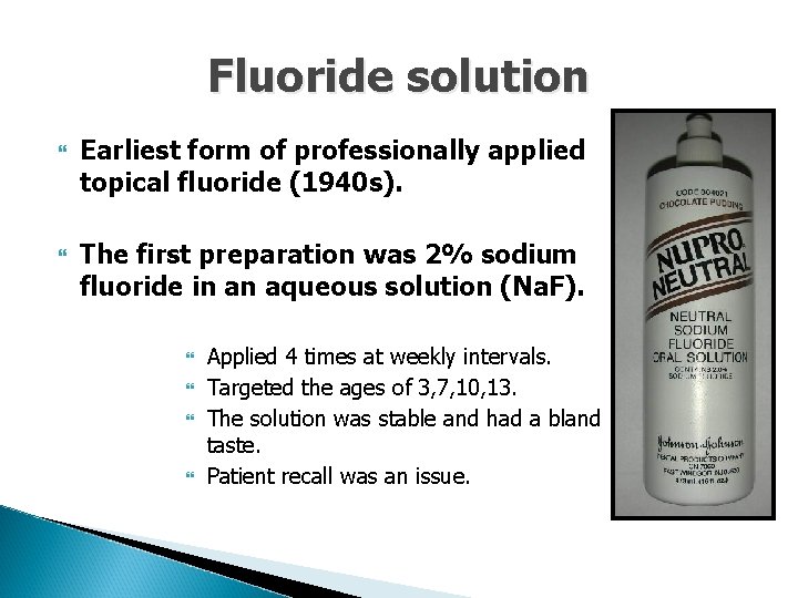 Fluoride solution Earliest form of professionally applied topical fluoride (1940 s). The first preparation