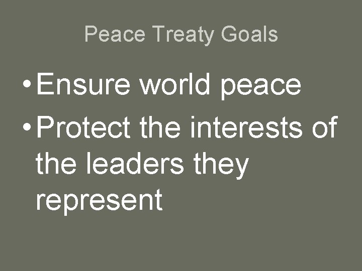 Peace Treaty Goals • Ensure world peace • Protect the interests of the leaders