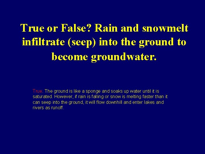 True or False? Rain and snowmelt infiltrate (seep) into the ground to become groundwater.