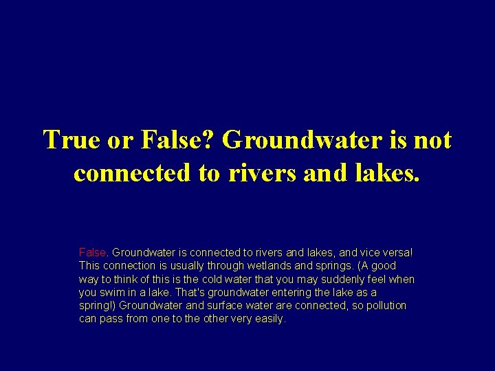 True or False? Groundwater is not connected to rivers and lakes. False. Groundwater is