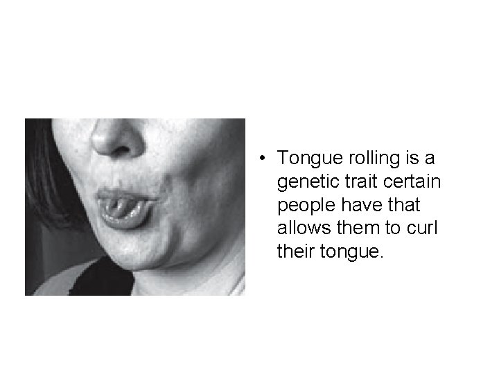  • Tongue rolling is a genetic trait certain people have that allows them