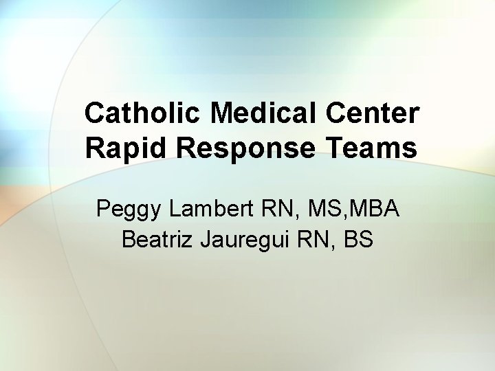 Catholic Medical Center Rapid Response Teams Peggy Lambert RN, MS, MBA Beatriz Jauregui RN,