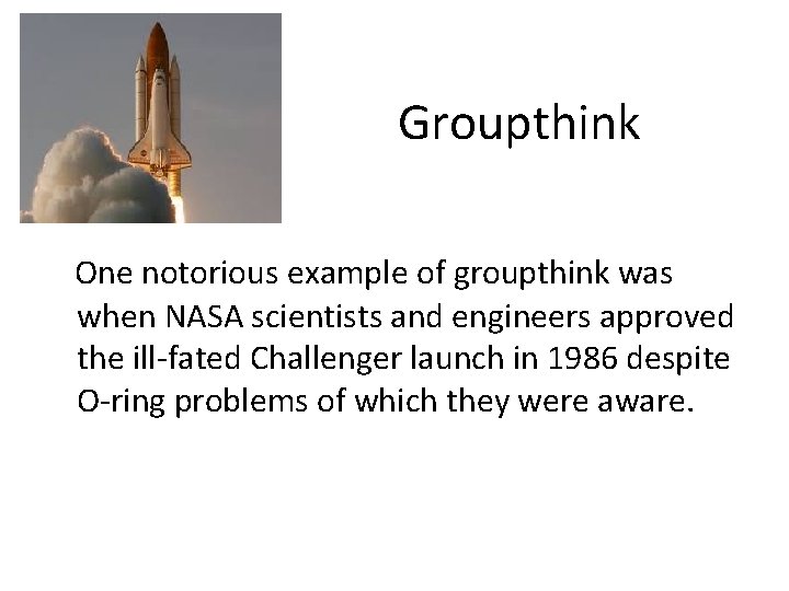Groupthink One notorious example of groupthink was when NASA scientists and engineers approved the