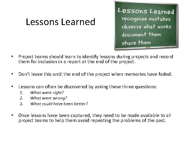 Lessons Learned • Project teams should learn to identify lessons during projects and record
