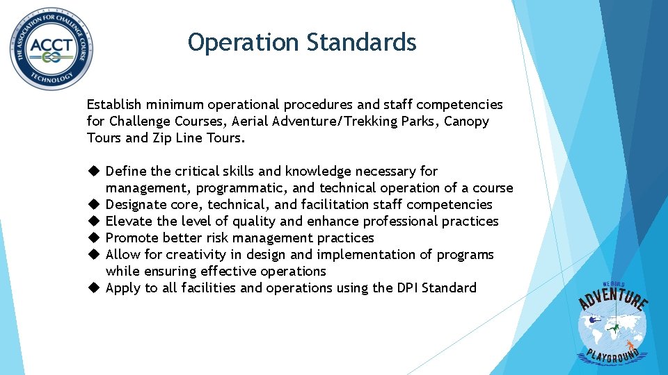 Operation Standards Establish minimum operational procedures and staff competencies for Challenge Courses, Aerial Adventure/Trekking Operation Standards Establish minimum operational procedures and staff competencies for Challenge Courses, Aerial Adventure/Trekking