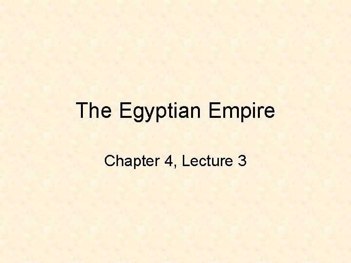 The Egyptian Empire Chapter 4, Lecture 3 