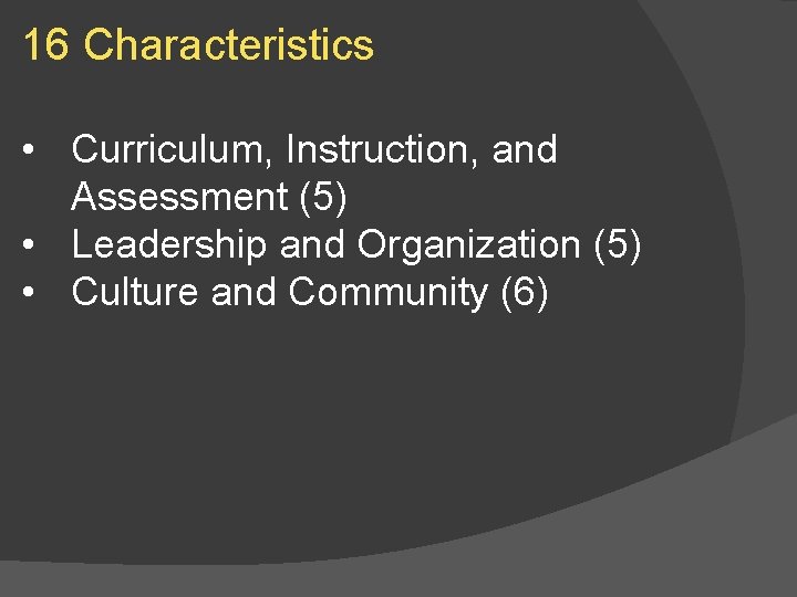 16 Characteristics • Curriculum, Instruction, and Assessment (5) • Leadership and Organization (5) •
