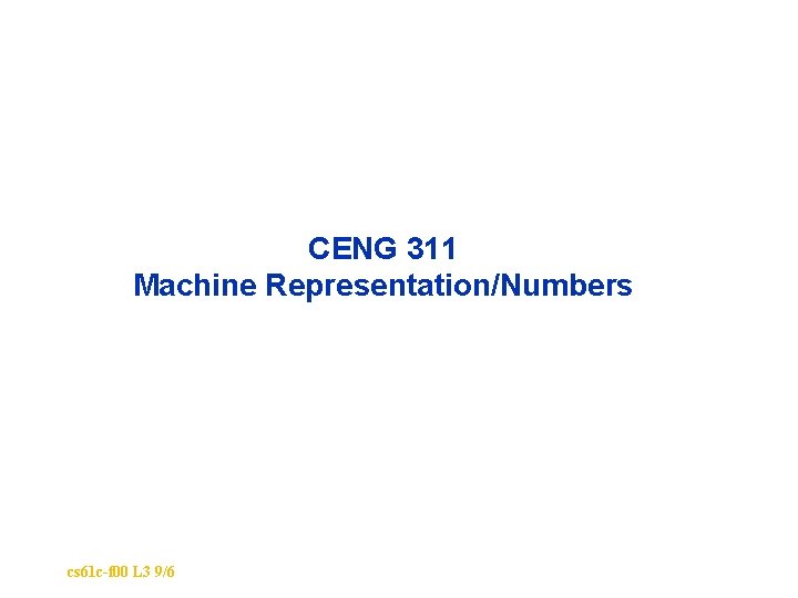 CENG 311 Machine Representation/Numbers cs 61 c-f 00 L 3 9/6 