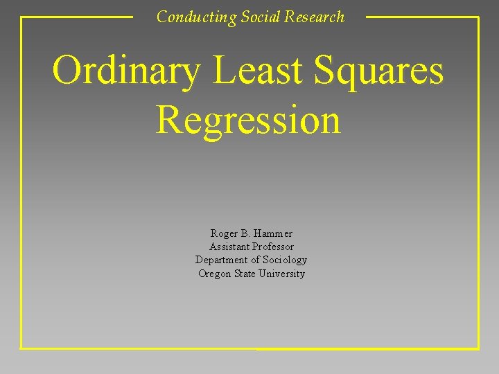 Conducting Social Research Ordinary Least Squares Regression Roger B. Hammer Assistant Professor Department of