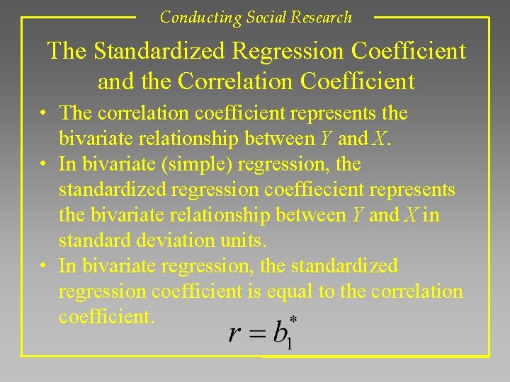 Conducting Social Research The Standardized Regression Coefficient and the Correlation Coefficient • The correlation