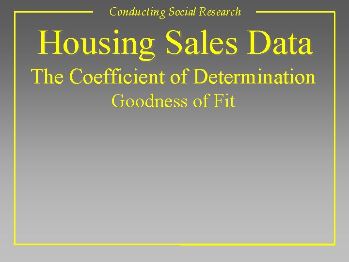 Conducting Social Research Housing Sales Data The Coefficient of Determination Goodness of Fit 