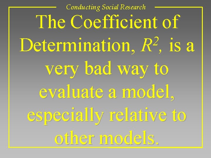 Conducting Social Research The Coefficient of 2 Determination, R , is a very bad