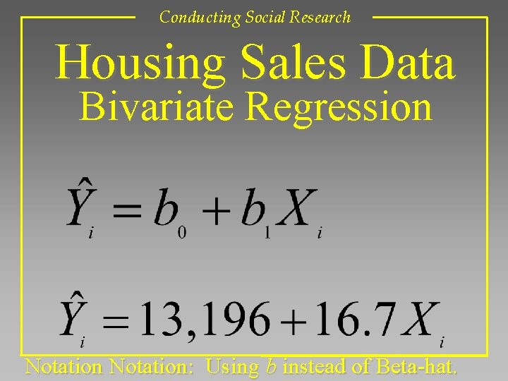 Conducting Social Research Housing Sales Data Bivariate Regression Notation: Using b instead of Beta-hat.