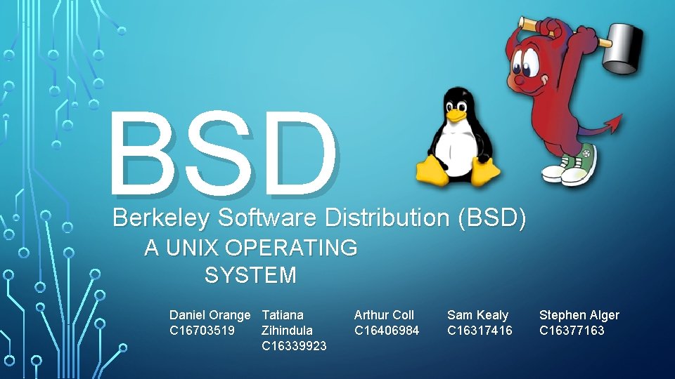 BSD Berkeley Software Distribution (BSD) A UNIX OPERATING SYSTEM Daniel Orange Tatiana C 16703519